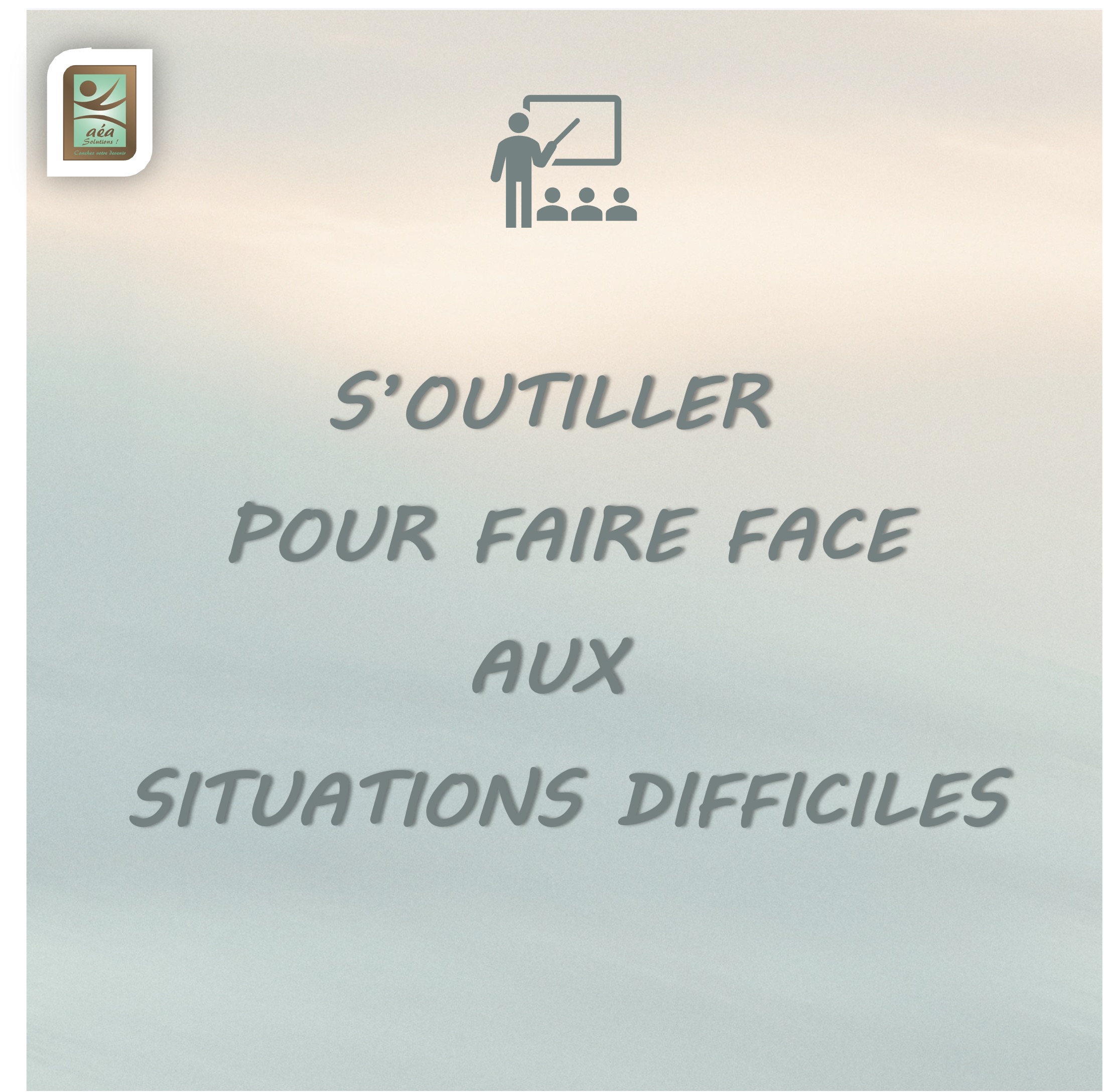 Aéa solutions _ Formation 1 jour S'OUTILLER POUR FAIRE FACE AUX SITUATIONS DIFFICILES